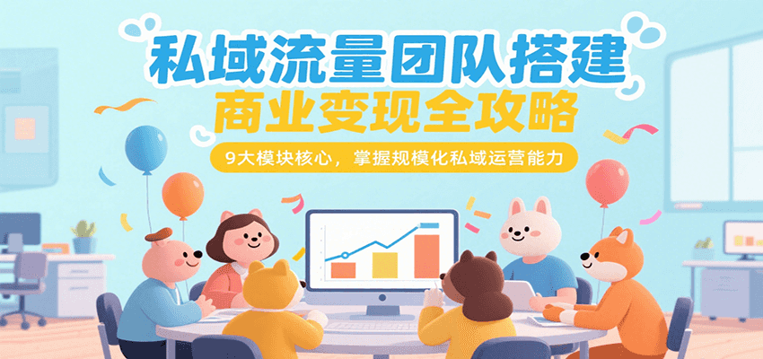 私域流量团队搭建商业变现全攻略，9大模块核心，掌握规模化私域运营能力_久创网