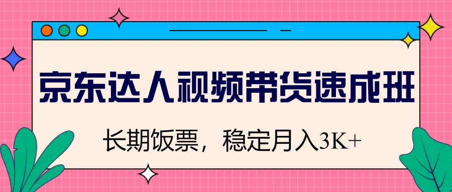 京东达人视频带货速成班，长期饭票，稳定月入3K_久创网