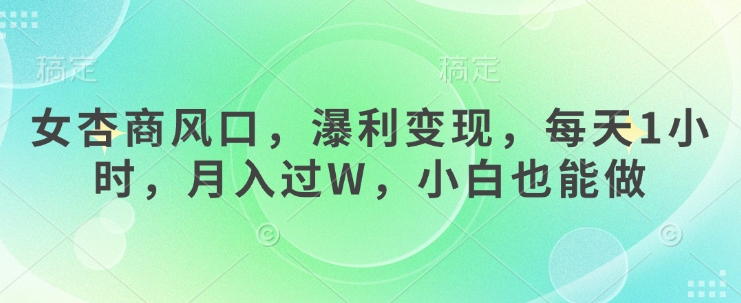 女杏商风口，瀑利变现，每天1小时，月入过W，小白也能做_久创网