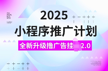 2025小程序推广计划，全新升级撸广告挂JI2.0玩法，日入多张，小白可做【揭秘】_久创网