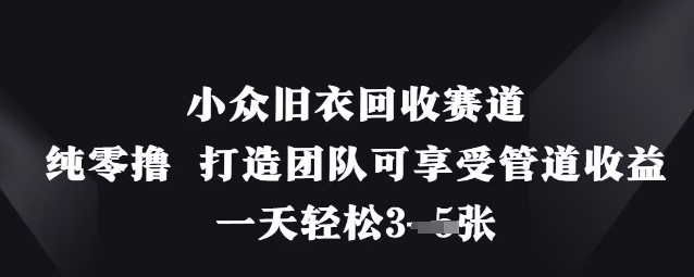 小众旧衣回收赛道，纯零撸 打造团队可享受管道收益，一天轻松3张_久创网