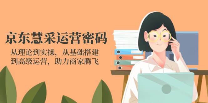 京东慧采运营密码：从理论到实操，从基础搭建到高级运营，助力商家腾飞_久创网