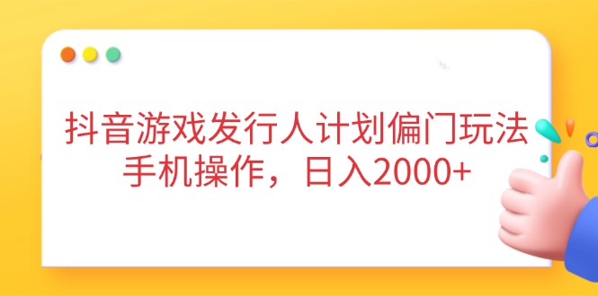 抖音游戏发行人计划偏门玩法，手机操作，日入2000+_久创网