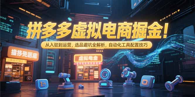 拼多多虚拟电商掘金：从入驻到运营，选品避坑全解析，自动化工具配置技巧_久创网