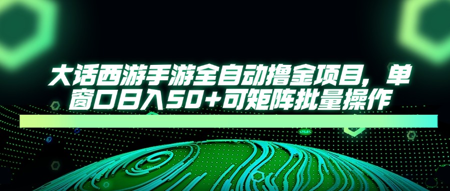 大话西游手游全自动撸金项目，单窗口日入50+可矩阵批量操作_久创网