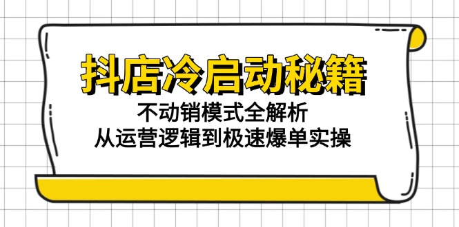 抖店冷启动秘籍：不动销模式全解析，从运营逻辑到极速爆单实操_久创网