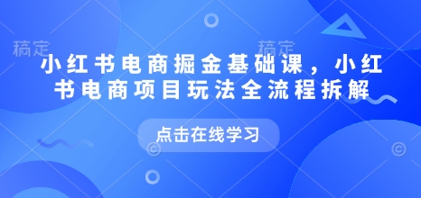 小红书电商掘金课，小红书电商项目玩法全流程拆解(更新5月)_久创网