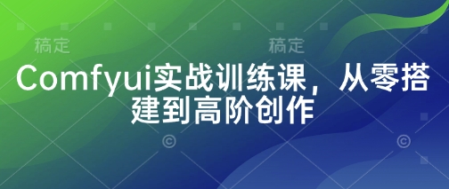 Comfyui实战训练课，从零搭建到高阶创作_久创网
