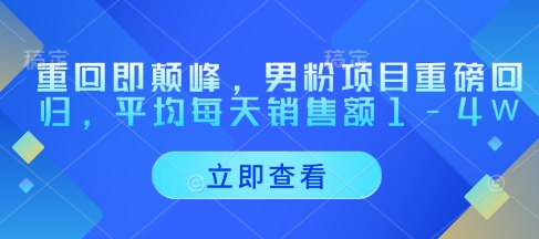 重回即颠峰，男粉项目重磅回归，平均每天销售额1-4W_久创网