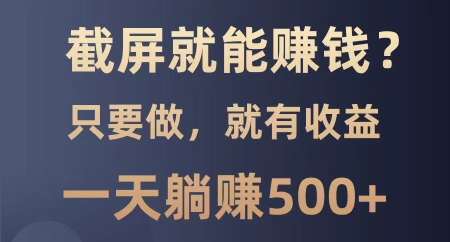 截屏就能赚钱？0门槛，只要做，100%有收益的一个项目，一天躺赚500+_久创网
