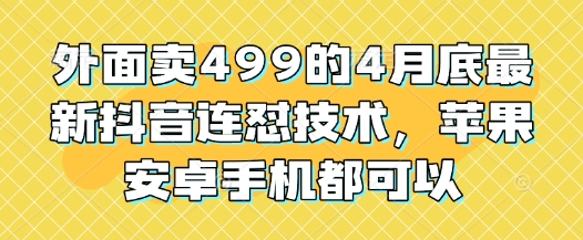 外面卖499的4月底最新抖音连怼技术，苹果安卓手机都可以_久创网