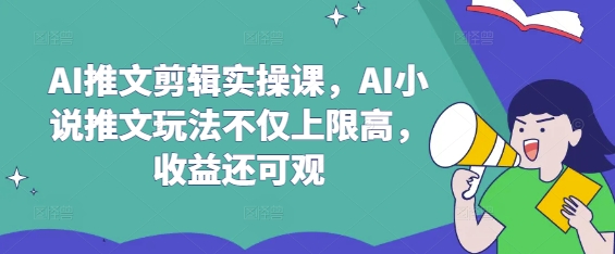 AI推文剪辑实操课，AI小说推文玩法不仅上限高，收益还可观_久创网