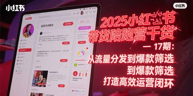 2025小红书带货陪跑营干货-17期：从流量分发到爆款筛选 打造高效运营闭环_久创网