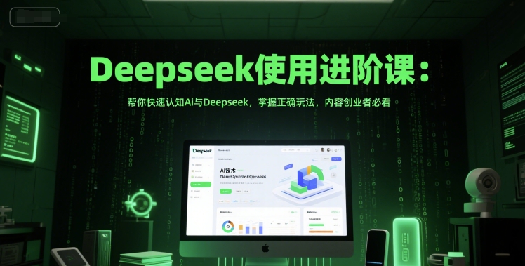 Deepseek使用进阶课：帮你快速认知Ai与Deepseek，掌握正确玩法，内容创业者必看_久创网