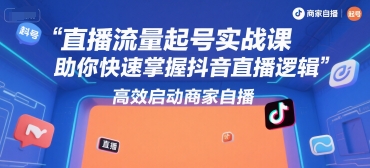 直播流量起号实战课，助你快速掌握抖音直播逻辑，高效启动商家自播_久创网