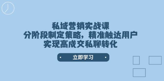 私域营销实战课，分阶段制定策略，精准触达用户，实现高成交私聊转化_久创网