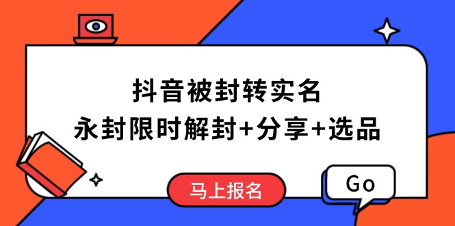 抖音被封转实名攻略，永久封禁也能限时解封，分享解封后高效选品技巧_久创网