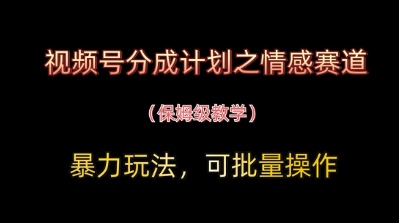 视频号分成计划之情感赛道暴力玩法，可批量操作，保姆级教学_久创网