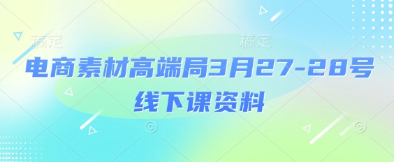 电商素材高端局3月27-28号线下课资料，全程场记+100多张ppt图片+重点视频+课程思维导图+录音带字幕_久创网
