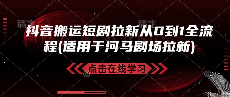 抖音搬运短剧拉新从0到1全流程(适用于河马剧场拉新)_久创网