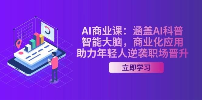 AI商业课：涵盖AI科普，智能大脑，商业化应用，助力年轻人逆袭职场晋升_久创网