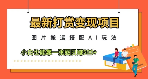 最新打赏变现项目，图片搬运搭配AI玩法，小白也能靠一张图日入5张_久创网