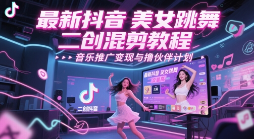 最新抖音美女跳舞二创混剪教程，流量高，音乐推广变现与撸伙伴计划_久创网