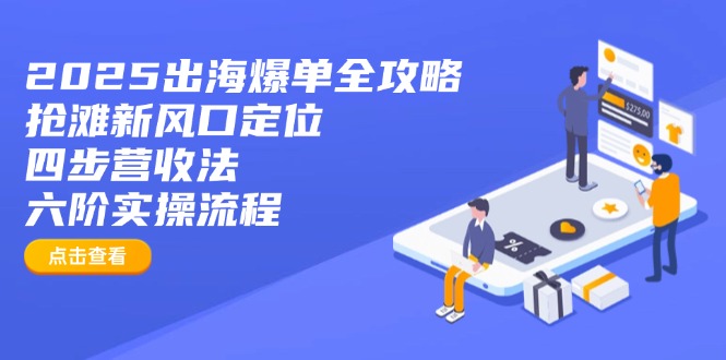 2025出海爆单全攻略：抢滩新风口定位+四步营收法+六阶实操流程_久创网