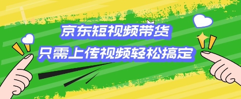 京东短视频带货，只需上传视频就搞定，小白轻松上手【揭秘】_久创网