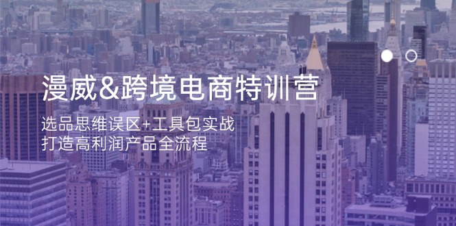 漫威 跨境电商特训营：选品思维误区+工具包实战，打造高利润产品全流程_久创网
