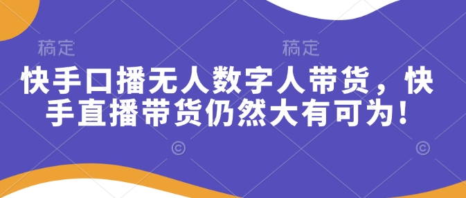 快手口播无人数字人带货，快手直播带货仍然大有可为!_久创网