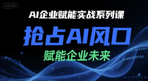 AI企业赋能实战系列课，抢占AI风口，赋能企业未来_久创网