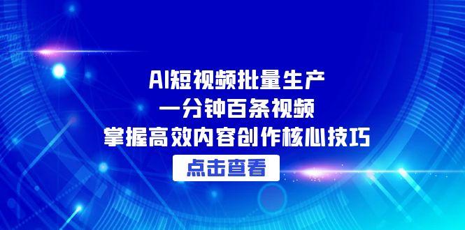 AI短视频批量生产：一分钟百条视频，掌握高效内容创作核心技巧_久创网
