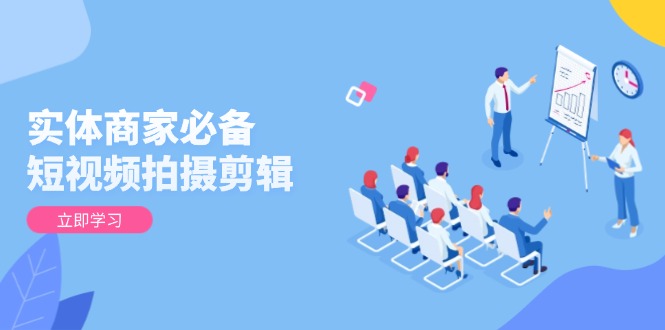 实体商家必备！短视频拍摄剪辑，从基础到进阶 全面提升视频质量与获客效果_久创网