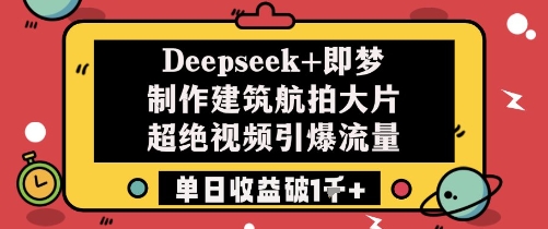 Deepseek+即梦制作建筑航拍大片超绝视频引爆流量单日收益破1k+_久创网