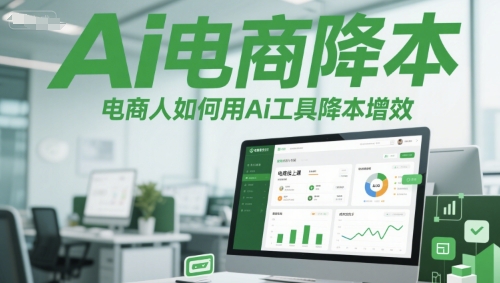 Ai电商降本增效线上课，电商人如何用Ai工具降本增效_久创网