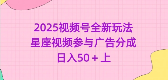 2025视频号全新玩法-星座视频参与广告分成，日入50+上_久创网
