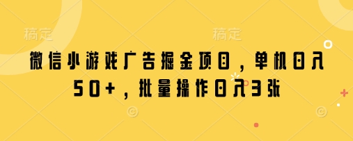 微信小游戏广告掘金项目，单机日入50+，批量操作日入3张_久创网