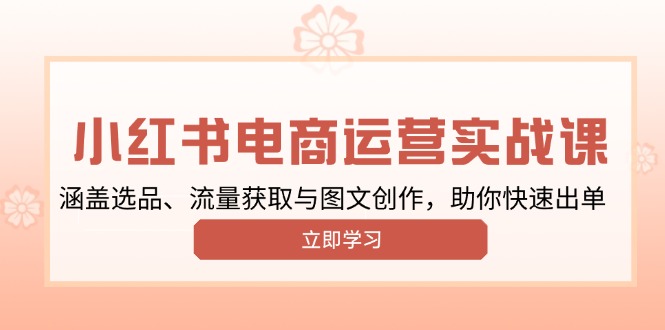 小红书变现运营实战课，涵盖选品、流量获取与图文创作，助你快速出单_久创网
