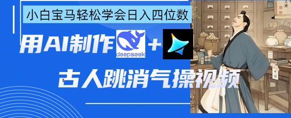 AI古人跳消气操视频制作，deepseek+即梦，小白宝马轻松学会日入四位数_久创网