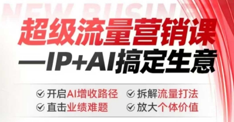 2025年超级流量营销课，IP+AI搞定生意，开启AI增收路径 直击业绩难题 拆解流量打法 放大个体价值_久创网