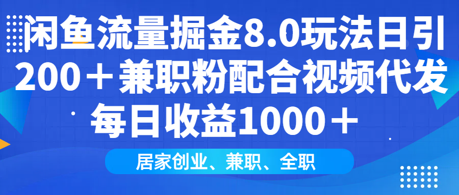 闲鱼流量掘金8.0玩法日引200＋兼职粉配合视频代发日入1000＋收益适合互..._久创网