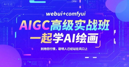 AIGC高级实战班，webui+comfyui，一起学AI绘画，别抱怨行情，聪明人已经站在风口上_久创网