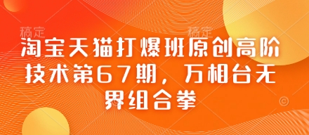 淘宝天猫打爆班原创高阶技术第67期，万相台无界组合拳_久创网