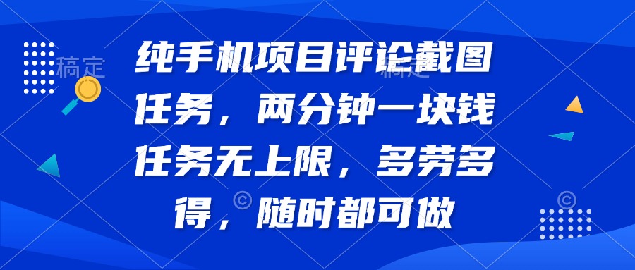 纯手机项目评论截图任务，两分钟一块钱 任务无上限多劳多得，随时随地..._久创网