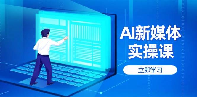 AI新媒体实操课，快速提升账号权重，打造高曝光主页与爆款内容_久创网