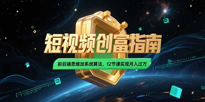 2025短视频创富指南，前后端思维加系统算法，12节课实现月入过万_久创网
