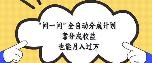 问一问全自动分成计划，靠分成收益也能月入过1W【揭秘】_久创网