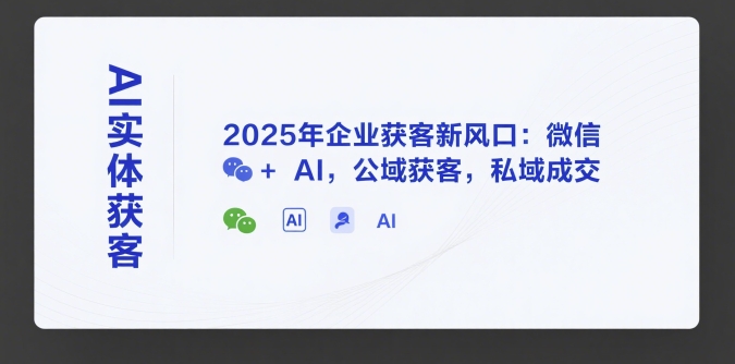 AI实体获客，2025年企业获客新风口：微信+ AI，公域获客，私域成交_久创网
