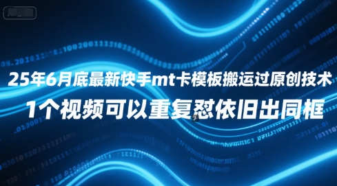 25年6月底最新快手mt卡模板搬运过原创技术，1个视频可以重复怼依旧出同框_久创网
